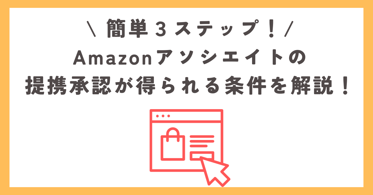 簡単３ステップ！Amazonアソシエイトの提携承認が得られる条件を解説！