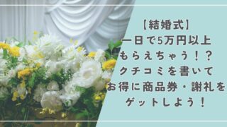 【結婚式】一日で5万円以上もらえちゃう！？クチコミを書いてお得に商品券・謝礼をゲットしよう！