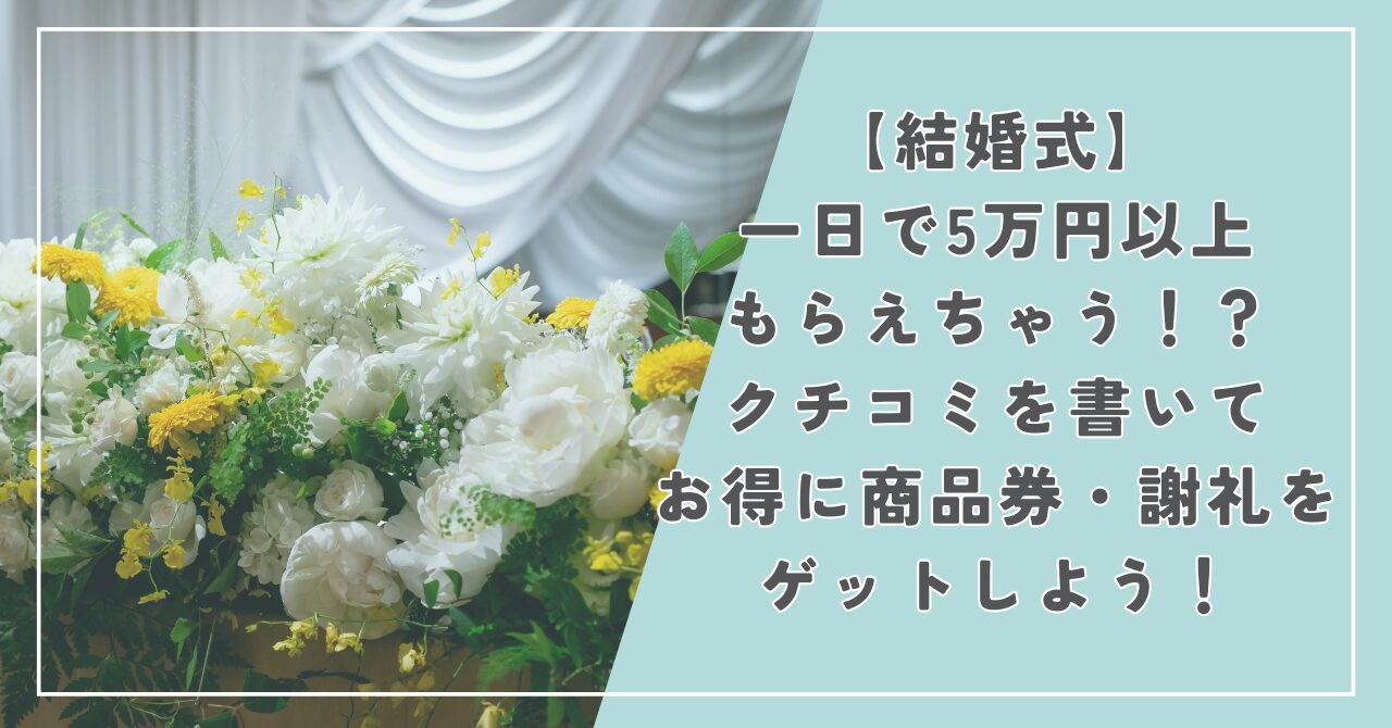 【結婚式】一日で5万円以上もらえちゃう！？クチコミを書いてお得に商品券・謝礼をゲットしよう！