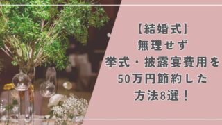 【結婚式】無理せず挙式・披露宴費用を50万円節約した方法8選！