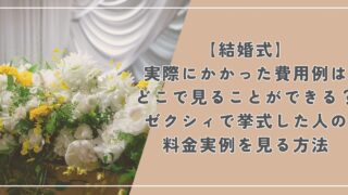 【結婚式】実際にかかった費用例はどこで見ることができる？ゼクシィで料金実例を見る方法